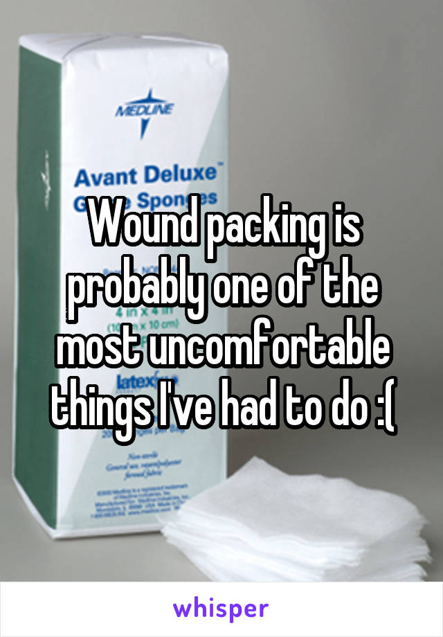 Wound packing is probably one of the most uncomfortable things I've had to do :(