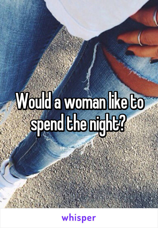 Would a woman like to spend the night? 