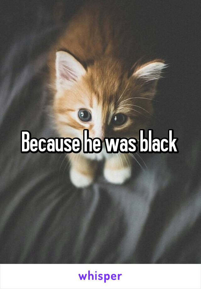 Because he was black 