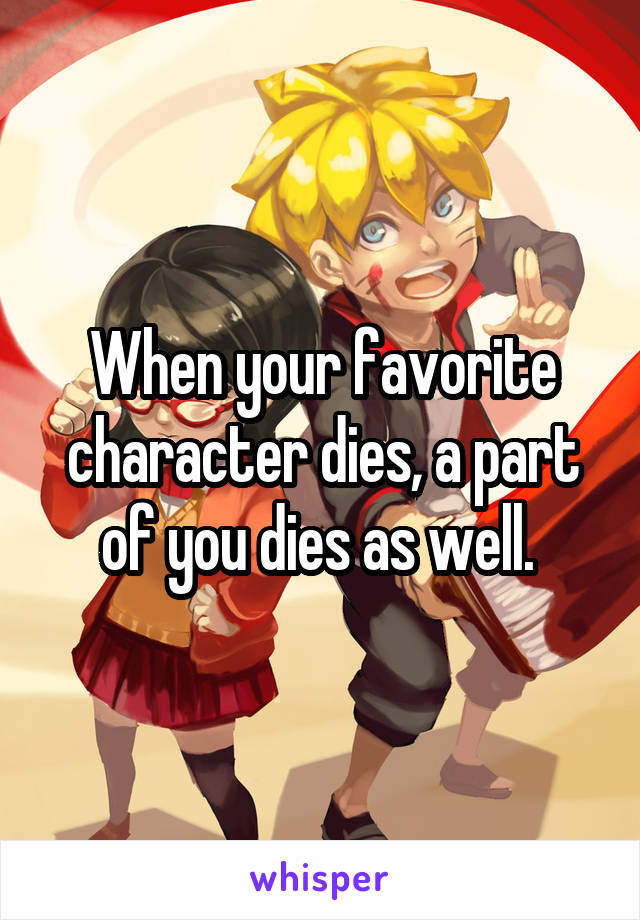 When your favorite character dies, a part of you dies as well. 