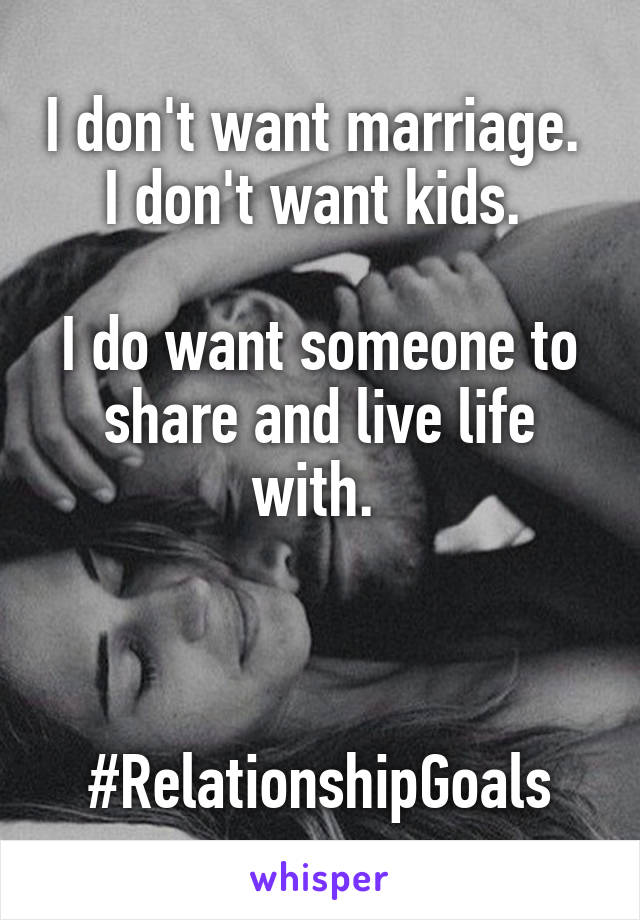 I don't want marriage.  I don't want kids. 

I do want someone to share and live life with. 



#RelationshipGoals