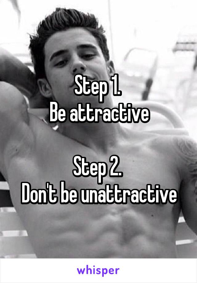 Step 1. 
Be attractive

Step 2. 
Don't be unattractive