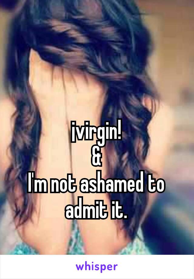 ¡virgin!
&
I'm not ashamed to admit it.