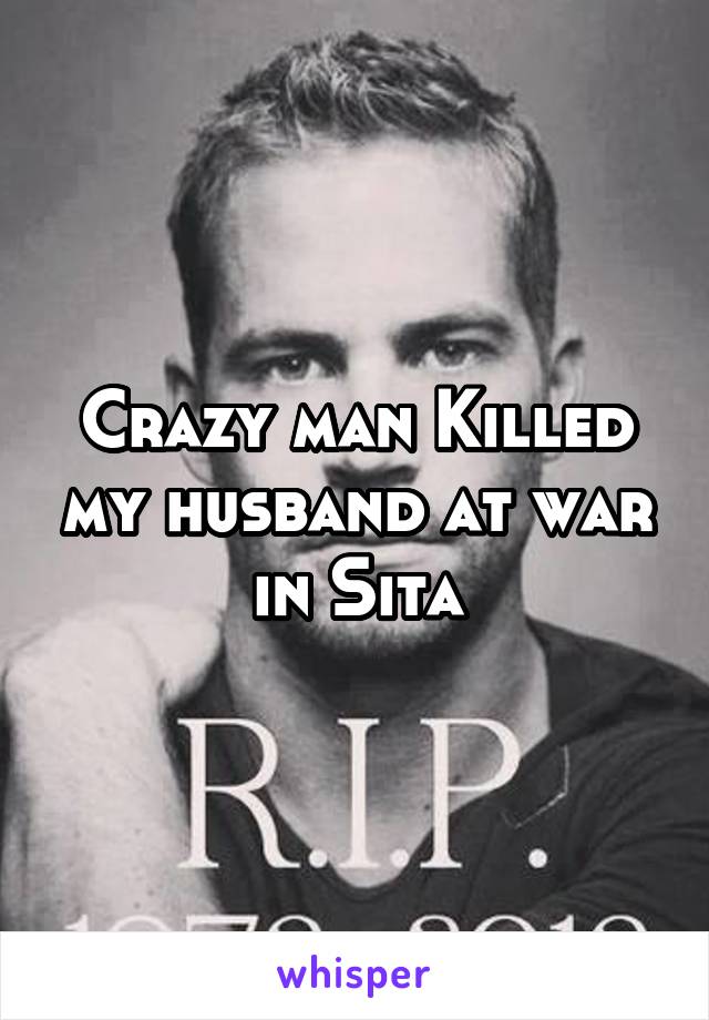 Crazy man Killed my husband at war in Sita