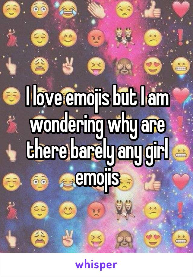 I love emojis but I am wondering why are there barely any girl emojis