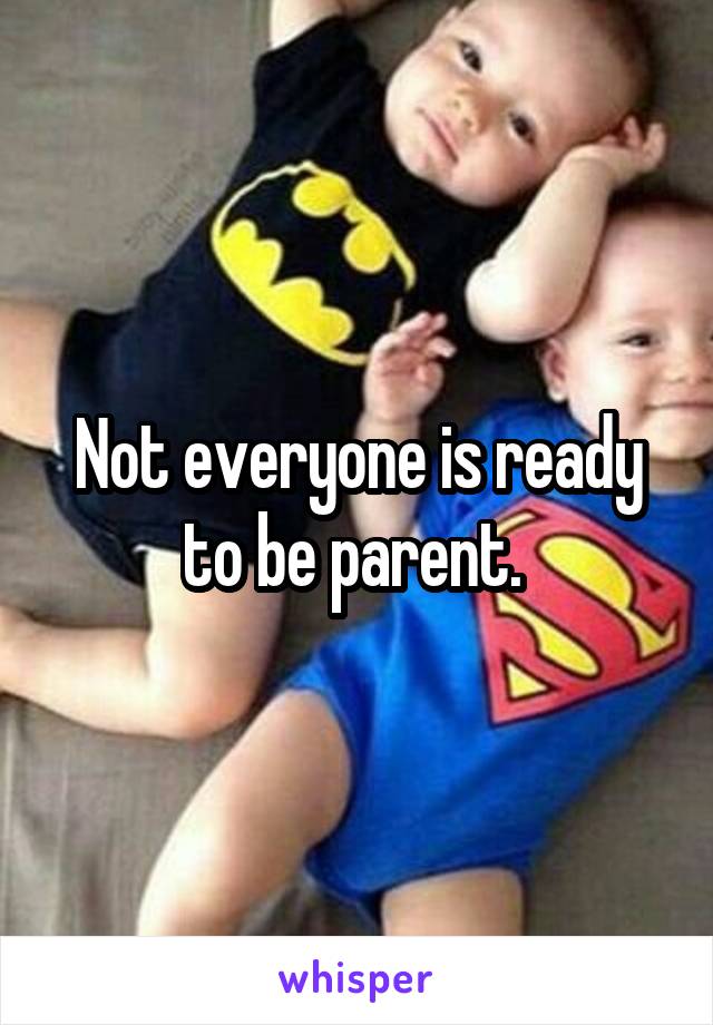 Not everyone is ready to be parent. 