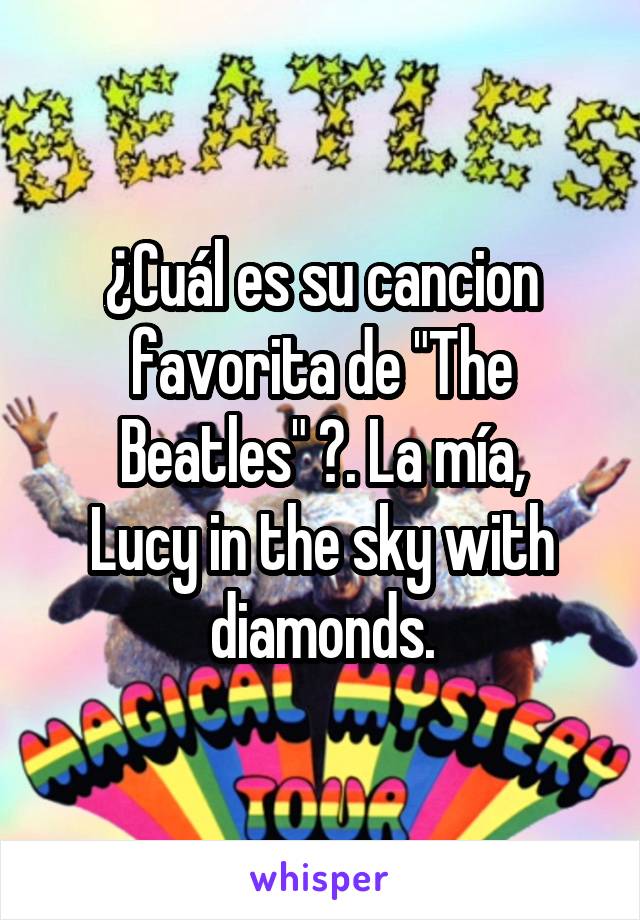 ¿Cuál es su cancion favorita de "The Beatles" ?. La mía,
Lucy in the sky with diamonds.