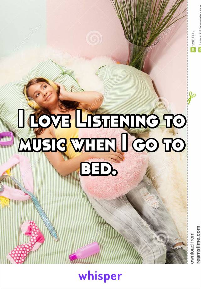 I love Listening to music when I go to bed. 