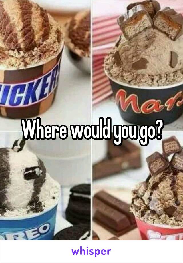 Where would you go?