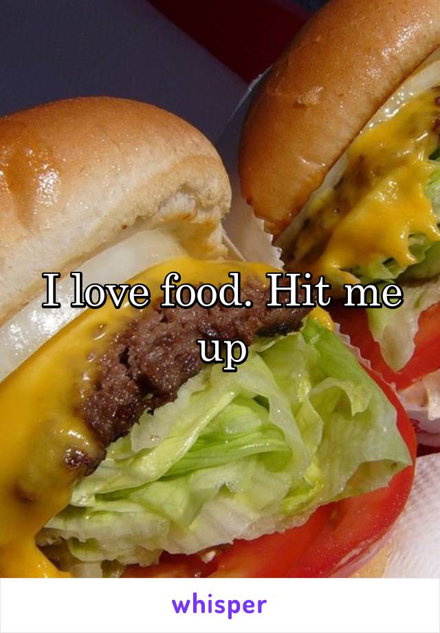 I love food. Hit me up