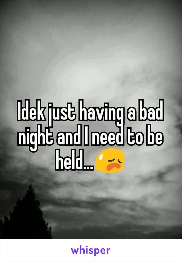 Idek just having a bad night and I need to be held...😥