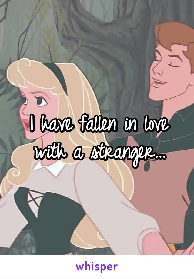 I have fallen in love with a stranger...