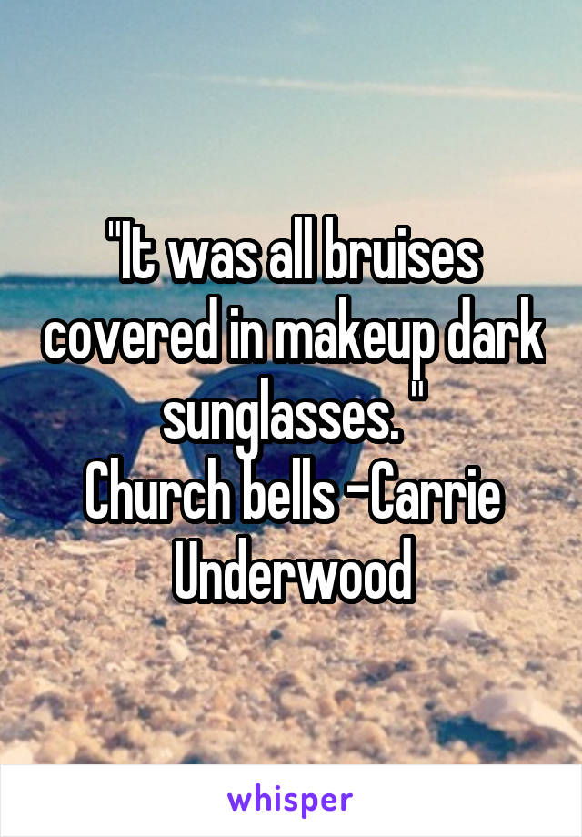 "It was all bruises covered in makeup dark sunglasses. "
Church bells -Carrie Underwood