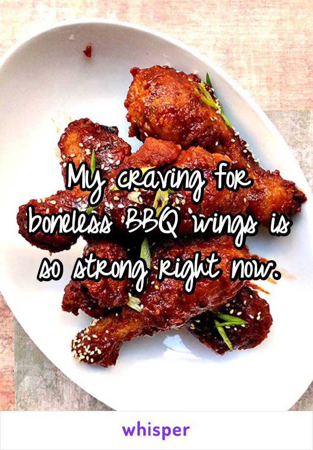 My craving for boneless BBQ wings is so strong right now.