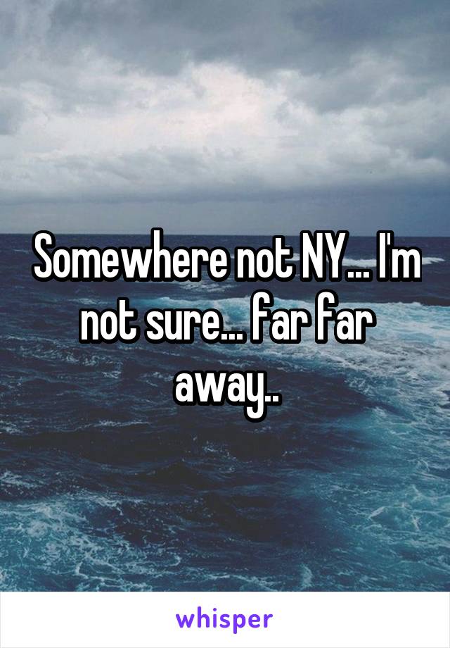 Somewhere not NY... I'm not sure... far far away..