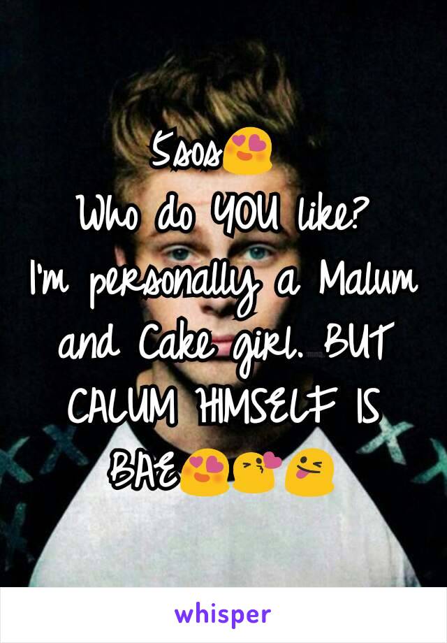 5sos😍 
Who do YOU like?
I'm personally a Malum and Cake girl. BUT CALUM HIMSELF IS BAE😍😘😜