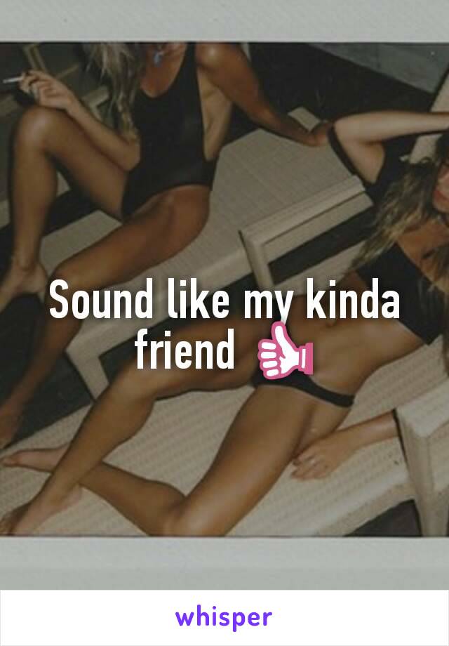 Sound like my kinda friend 👍