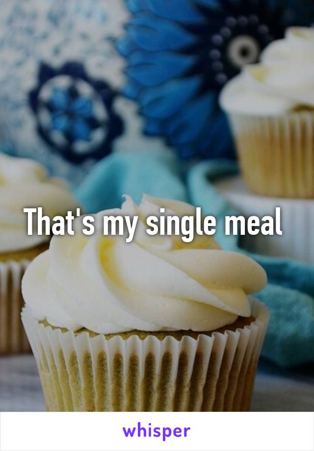 That's my single meal 