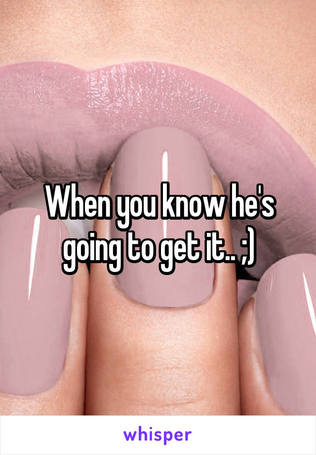 When you know he's going to get it.. ;)