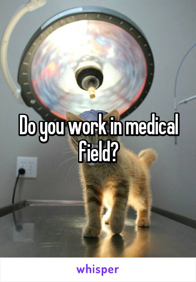 Do you work in medical field?