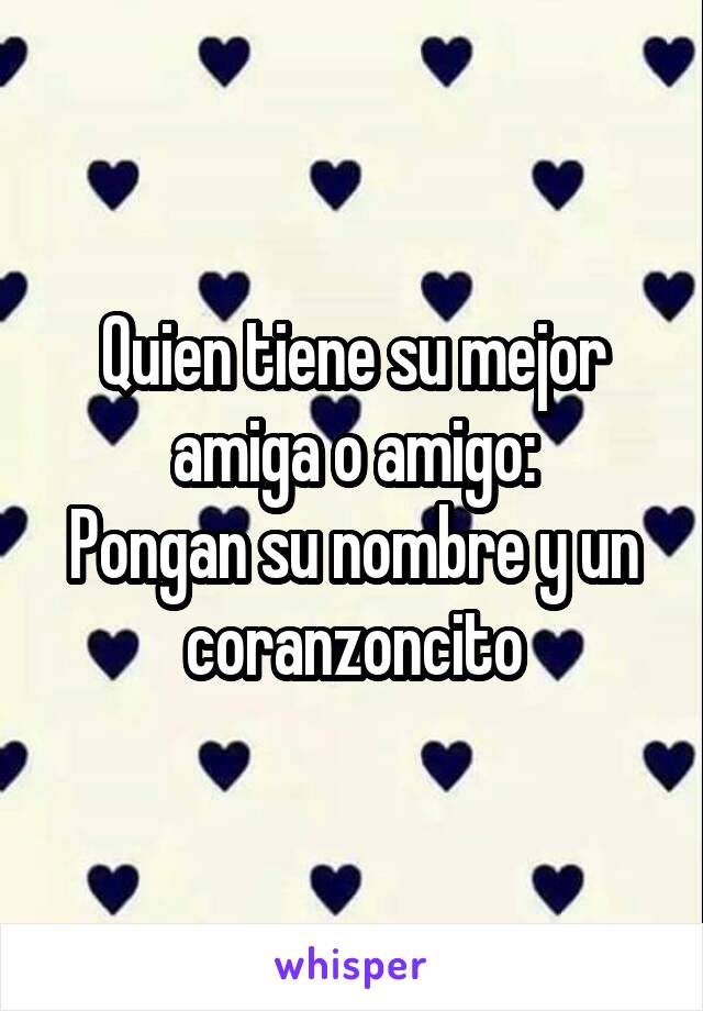 Quien tiene su mejor amiga o amigo:
Pongan su nombre y un coranzoncito