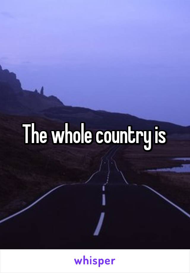 The whole country is 