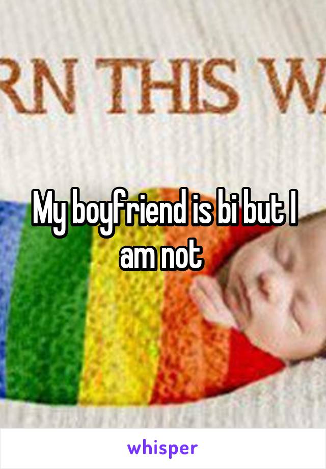 My boyfriend is bi but I am not 