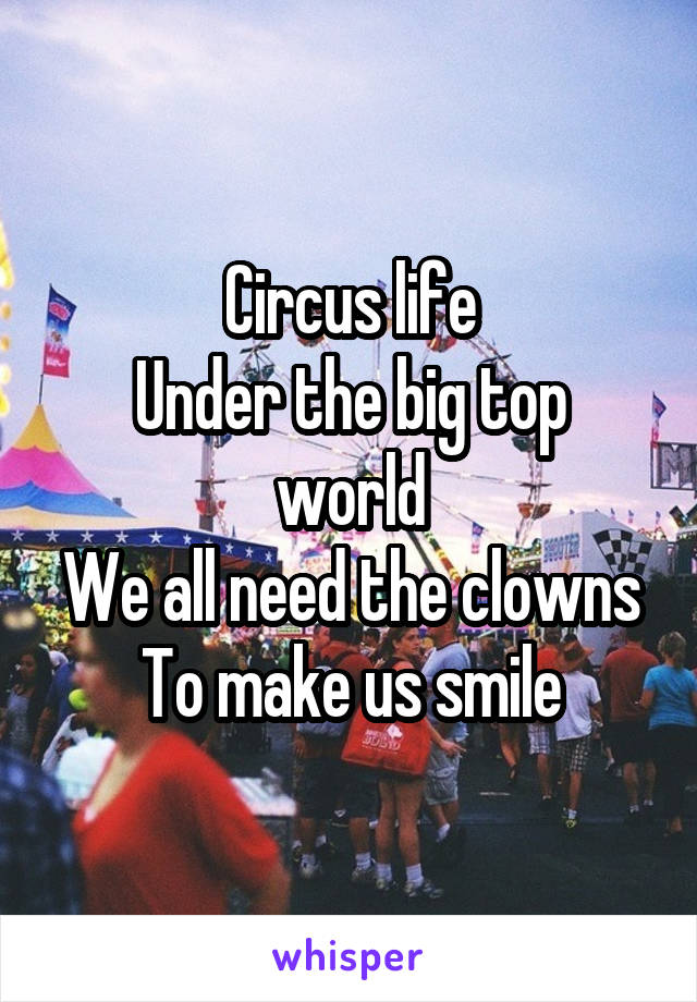 Circus life
Under the big top world
We all need the clowns
To make us smile