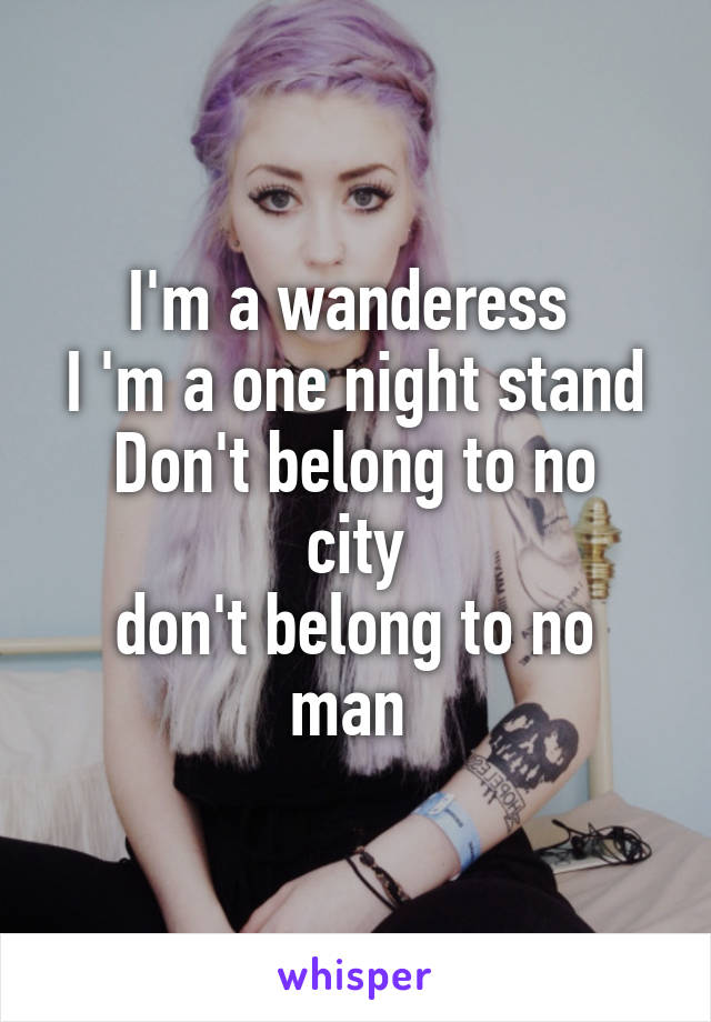 I'm a wanderess 
I 'm a one night stand
Don't belong to no city
don't belong to no man 