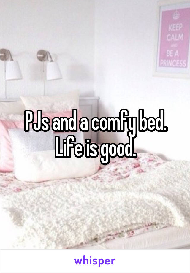 PJs and a comfy bed. Life is good.