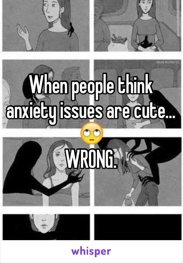 When people think anxiety issues are cute... 🙄
WRONG. 