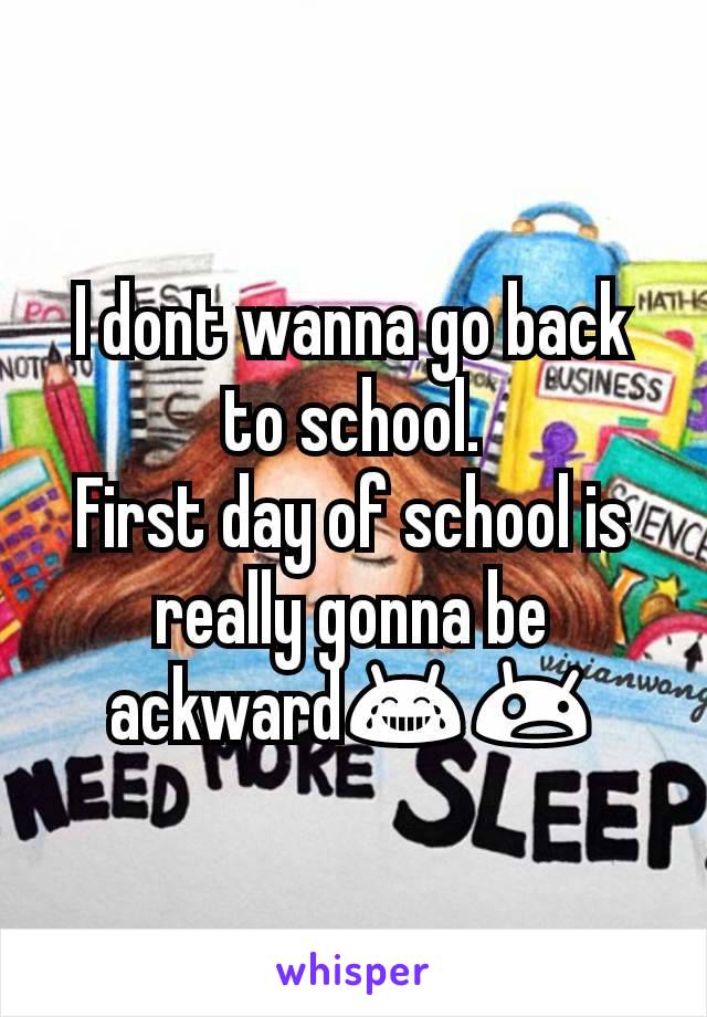 I dont wanna go back to school.
First day of school is really gonna be ackward😂😲