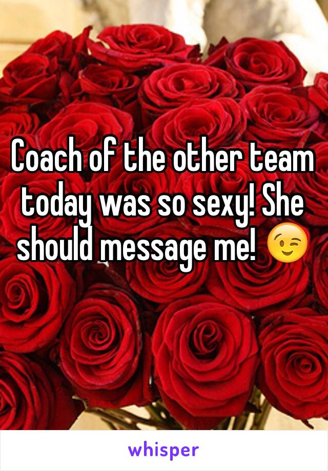 Coach of the other team today was so sexy! She should message me! 😉