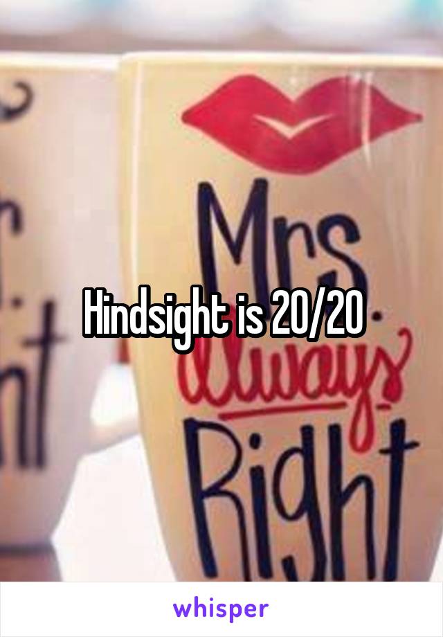 Hindsight is 20/20