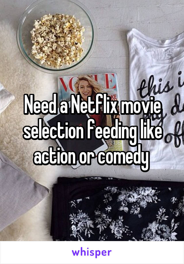 Need a Netflix movie selection feeding like action or comedy 