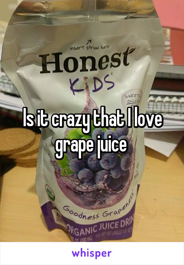 Is it crazy that I love grape juice 