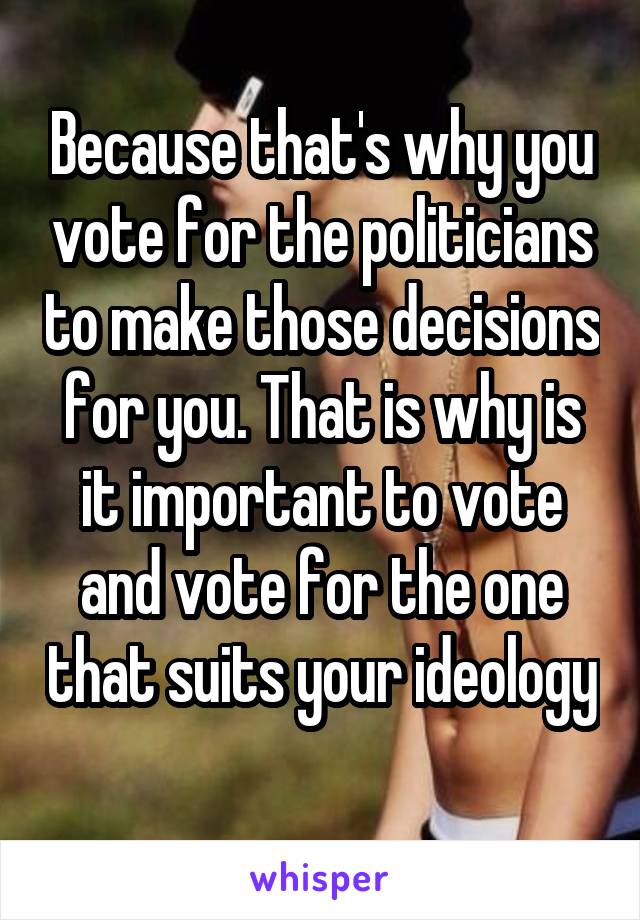 Because that's why you vote for the politicians to make those decisions for you. That is why is it important to vote and vote for the one that suits your ideology 