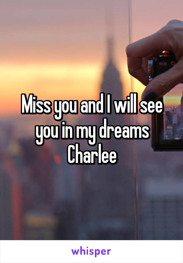 Miss you and I will see you in my dreams Charlee