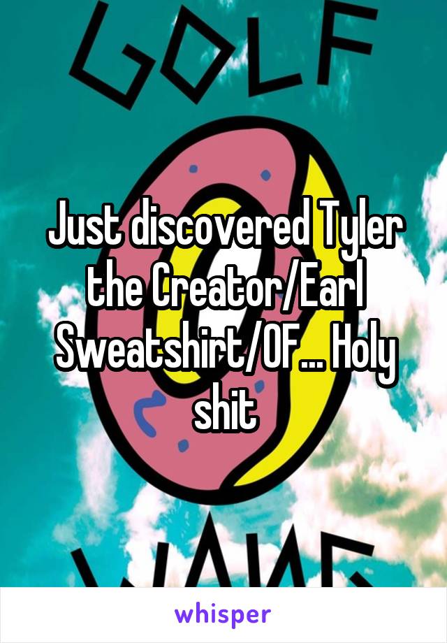 Just discovered Tyler the Creator/Earl Sweatshirt/OF... Holy shit