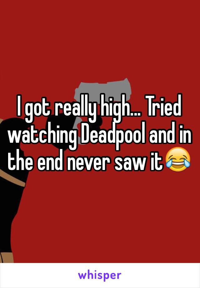 I got really high... Tried watching Deadpool and in the end never saw it😂