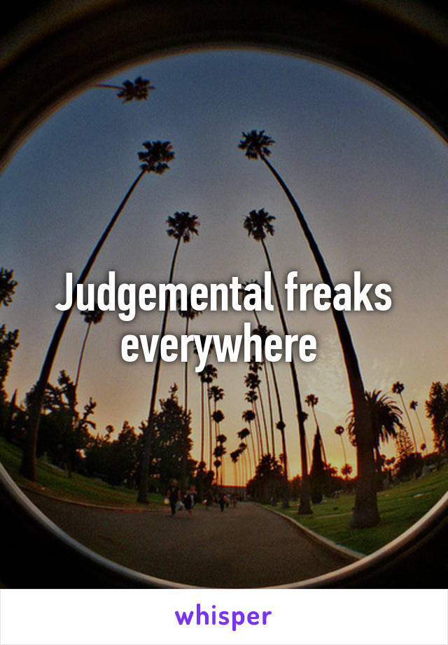 Judgemental freaks everywhere 