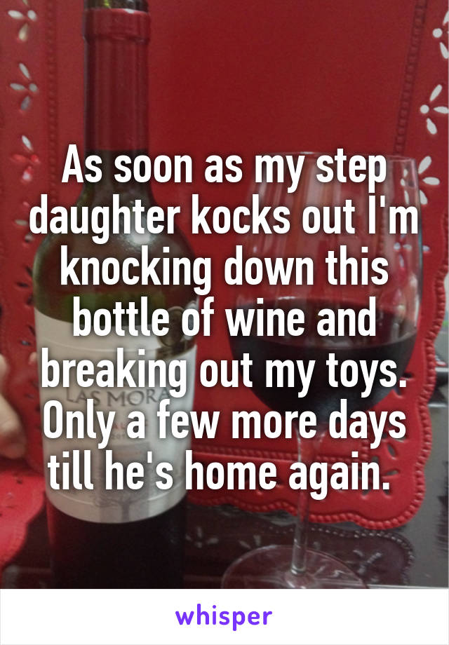 As soon as my step daughter kocks out I'm knocking down this bottle of wine and breaking out my toys. Only a few more days till he's home again. 