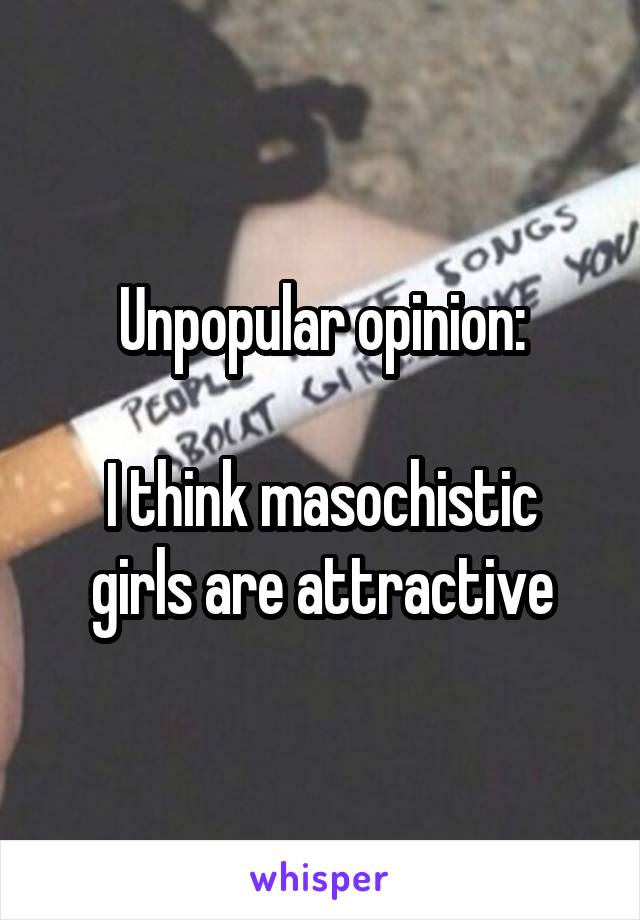 Unpopular opinion:

I think masochistic girls are attractive