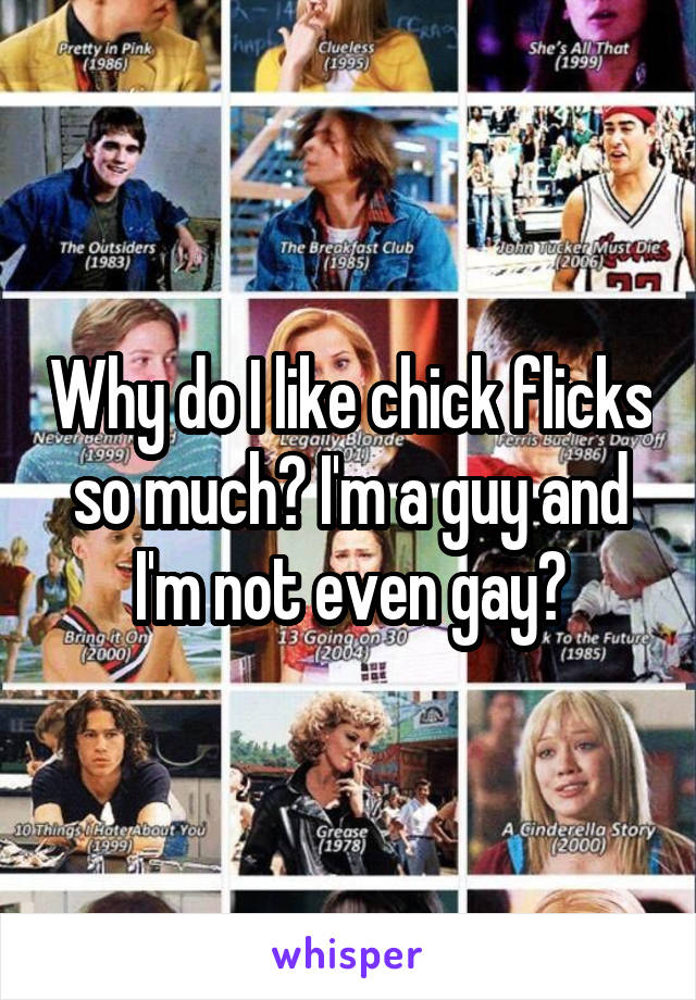 Why do I like chick flicks so much? I'm a guy and I'm not even gay?