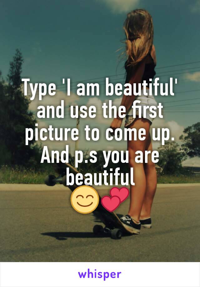 Type 'I am beautiful' and use the first picture to come up. And p.s you are beautiful
😊💕