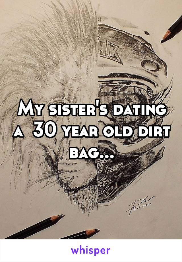 My sister's dating a  30 year old dirt bag...