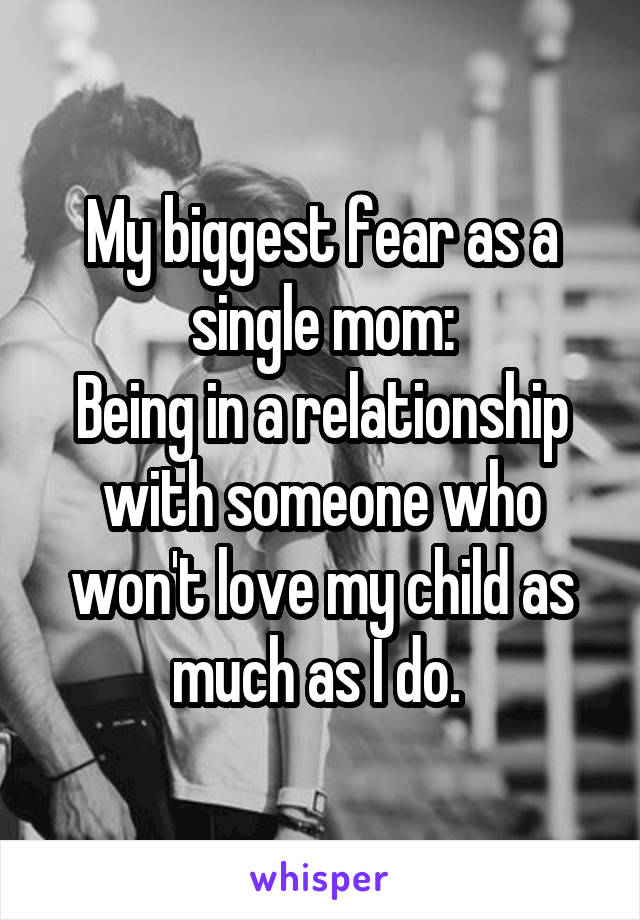 My biggest fear as a single mom:
Being in a relationship with someone who won't love my child as much as I do. 