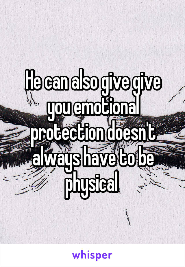 He can also give give you emotional protection doesn't always have to be physical 