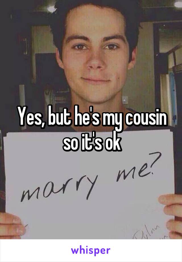 Yes, but he's my cousin so it's ok