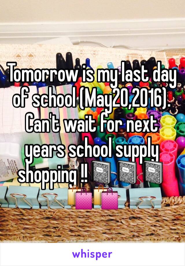 Tomorrow is my last day of school (May20,2016). 
Can't wait for next years school supply shopping !!📓📓📓🛍🛍